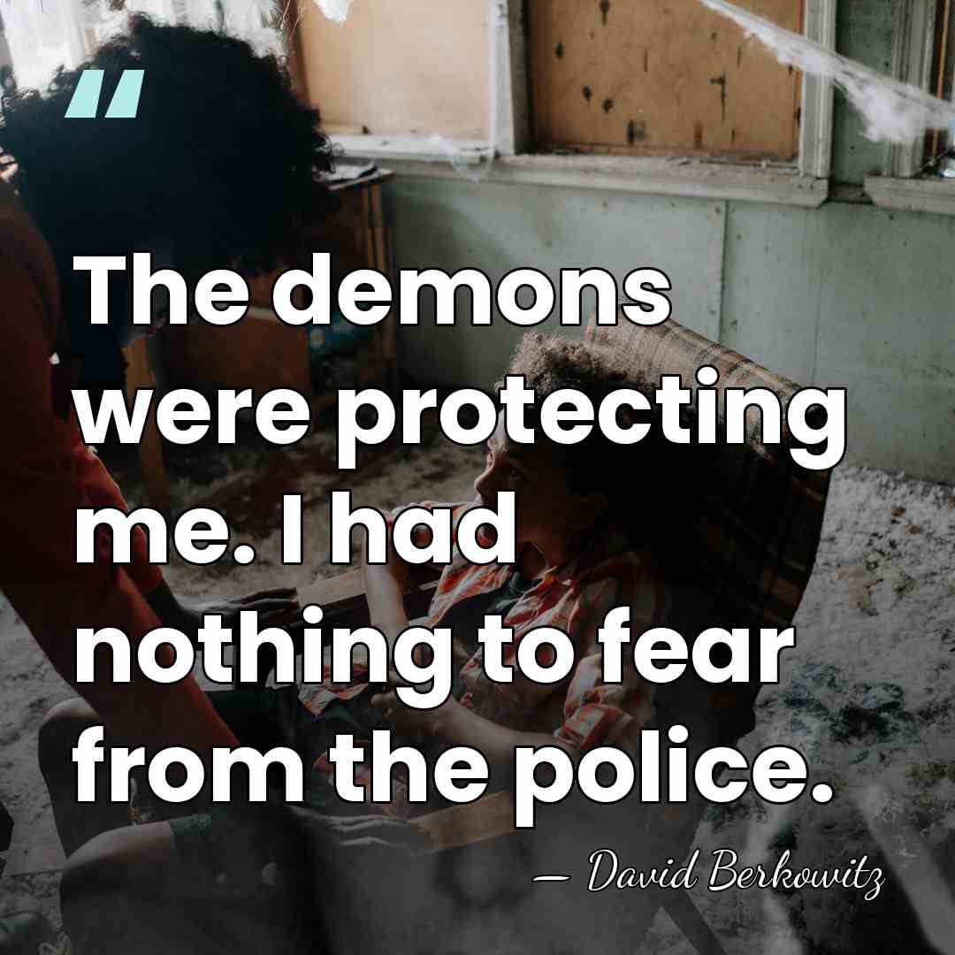 The demons were protecting me. I had nothing to fear from the&hellip; - David Berkowitz