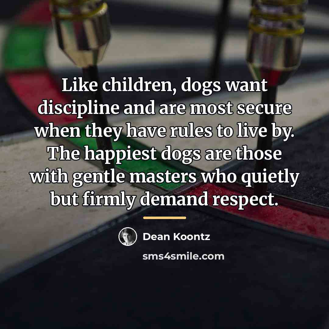 “Like children, dogs want discipline and are most secure when…” quote by Dean Koontz