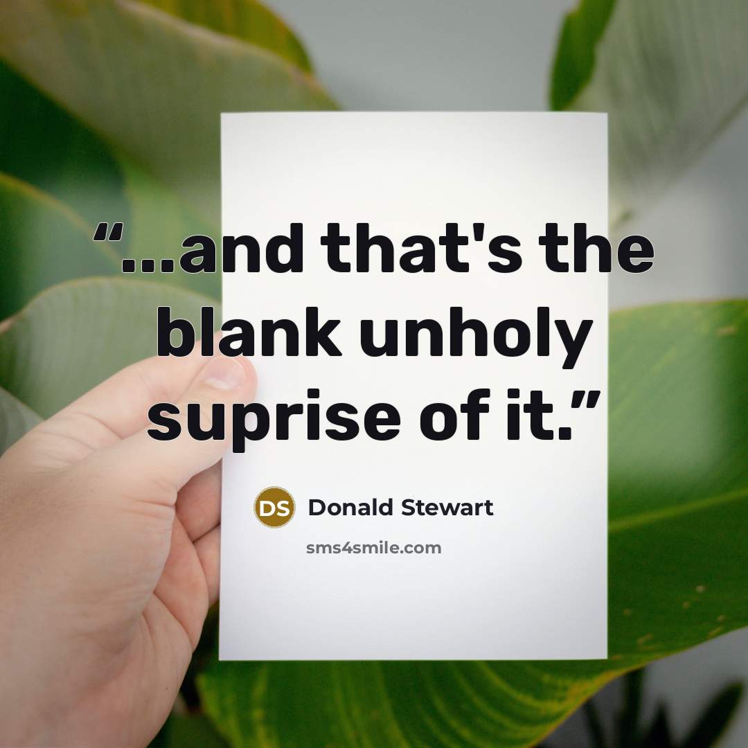 “...and that's the blank unholy suprise of it.” quote by Donald Stewart