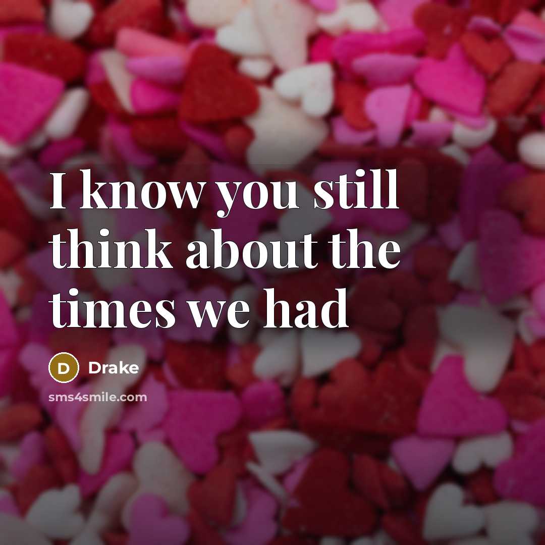 “I know you still think about the times we had…” quote by Drake