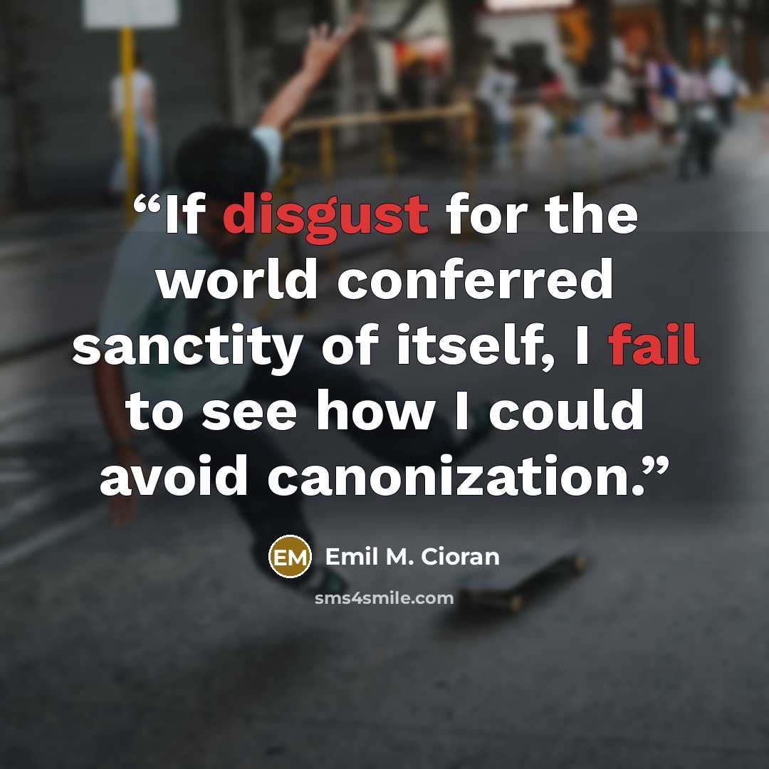“If disgust for the world conferred sanctity of itself, I fail to see how I could avoid canonization.” quote by Emil M. Cioran