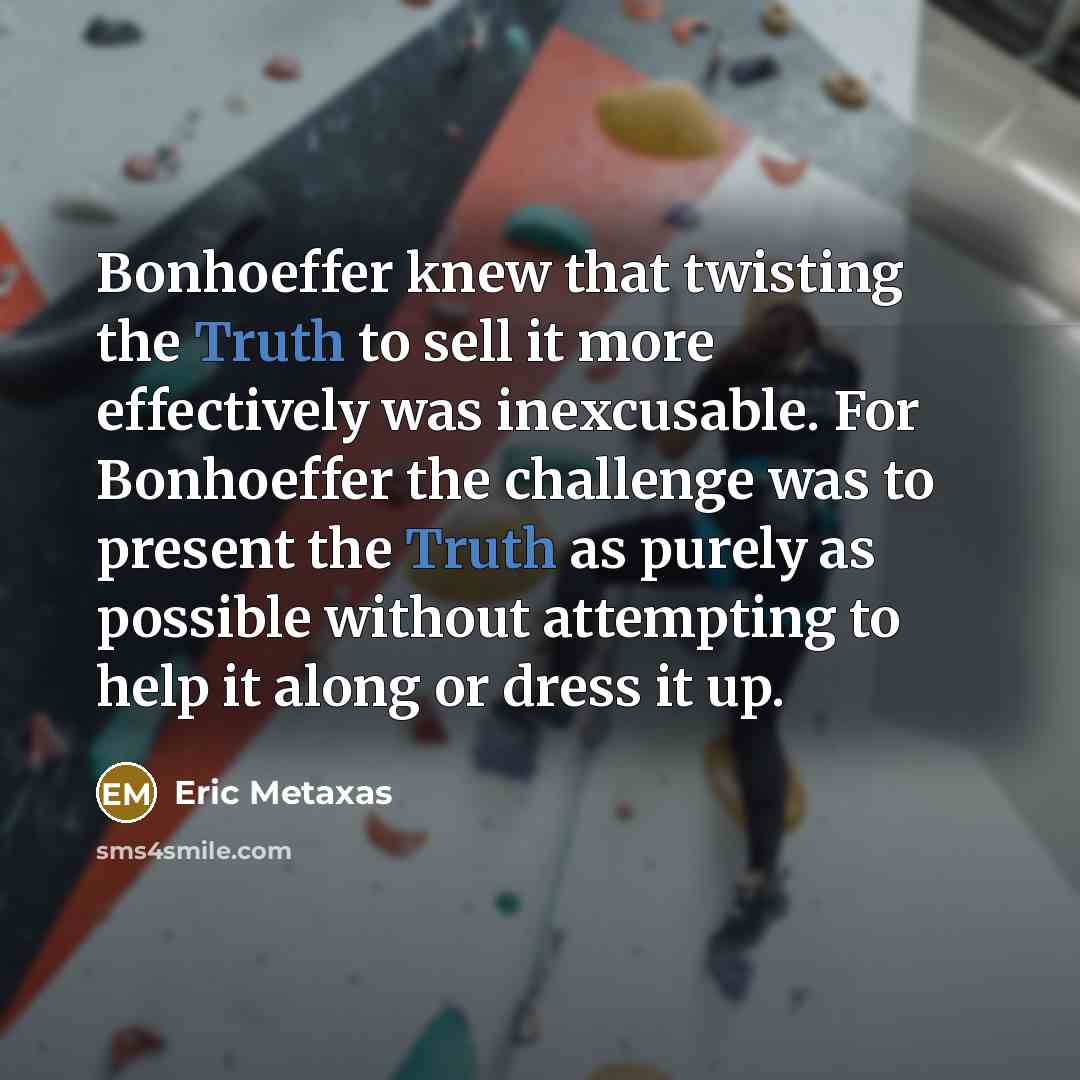 “Bonhoeffer knew that twisting the Truth to sell it more…” quote by Eric Metaxas