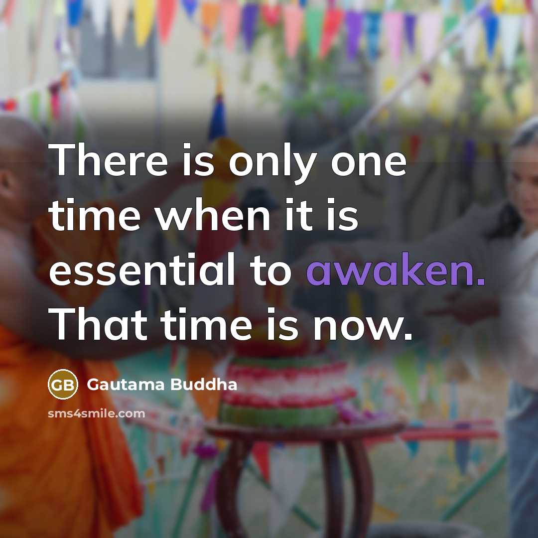 “There is only one time when it is essential to awaken. That time is now.” quote by Gautama Buddha