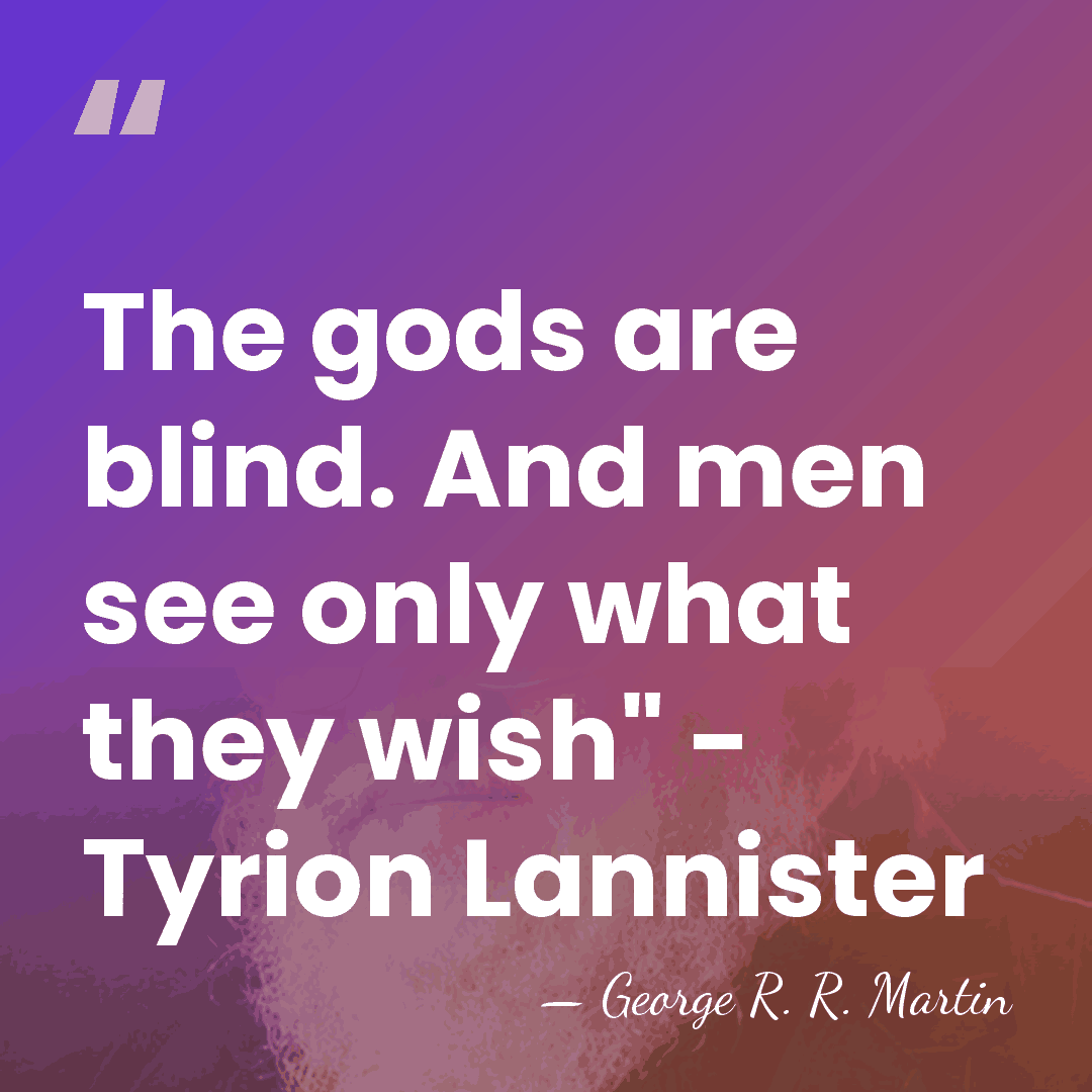 The gods are blind. And men see only what they wish" -&hellip; - George R. R. Martin