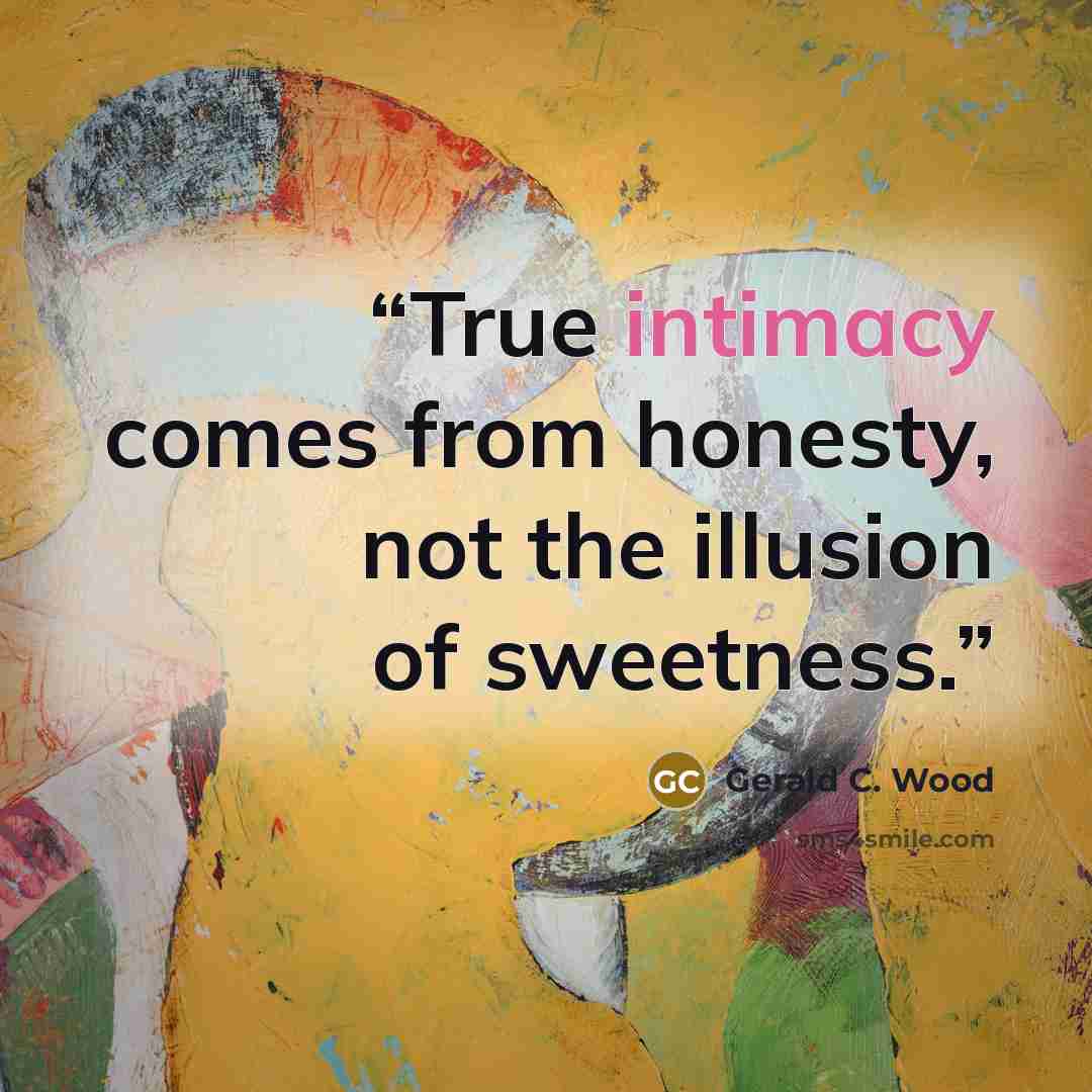 “True intimacy comes from honesty, not the illusion of sweetness.” quote by Gerald C. Wood