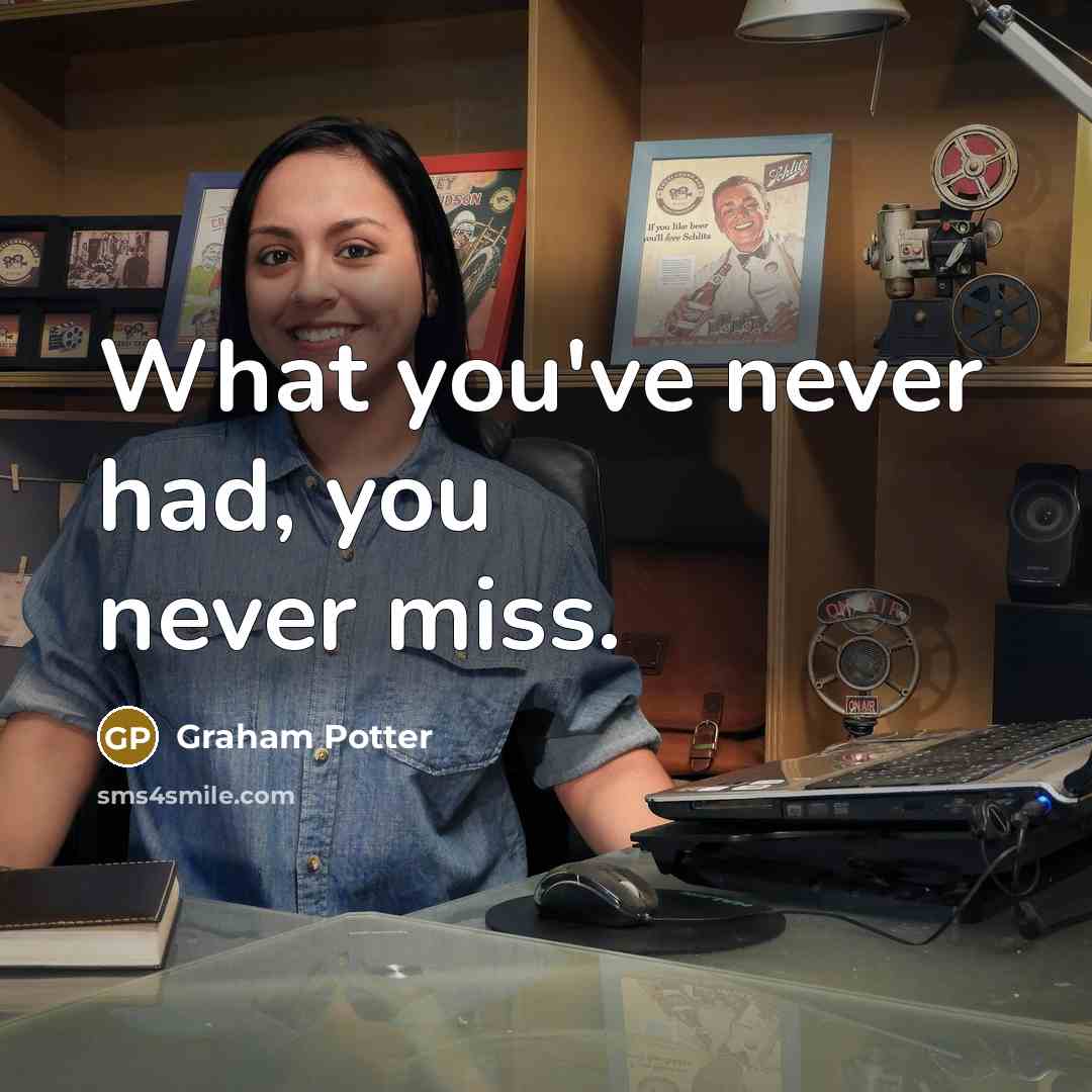 “What you've never had, you never miss.…” quote by Graham Potter