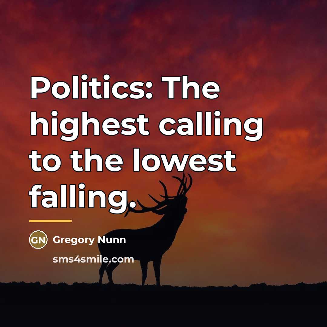 “Politics: The highest calling to the lowest falling.…” quote by Gregory Nunn