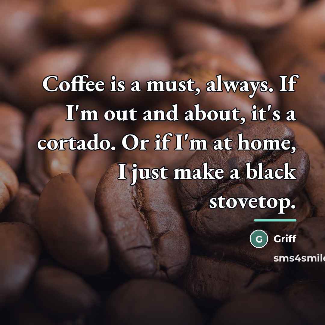 “Coffee is a must, always. If I'm out and about,…” quote by Griff