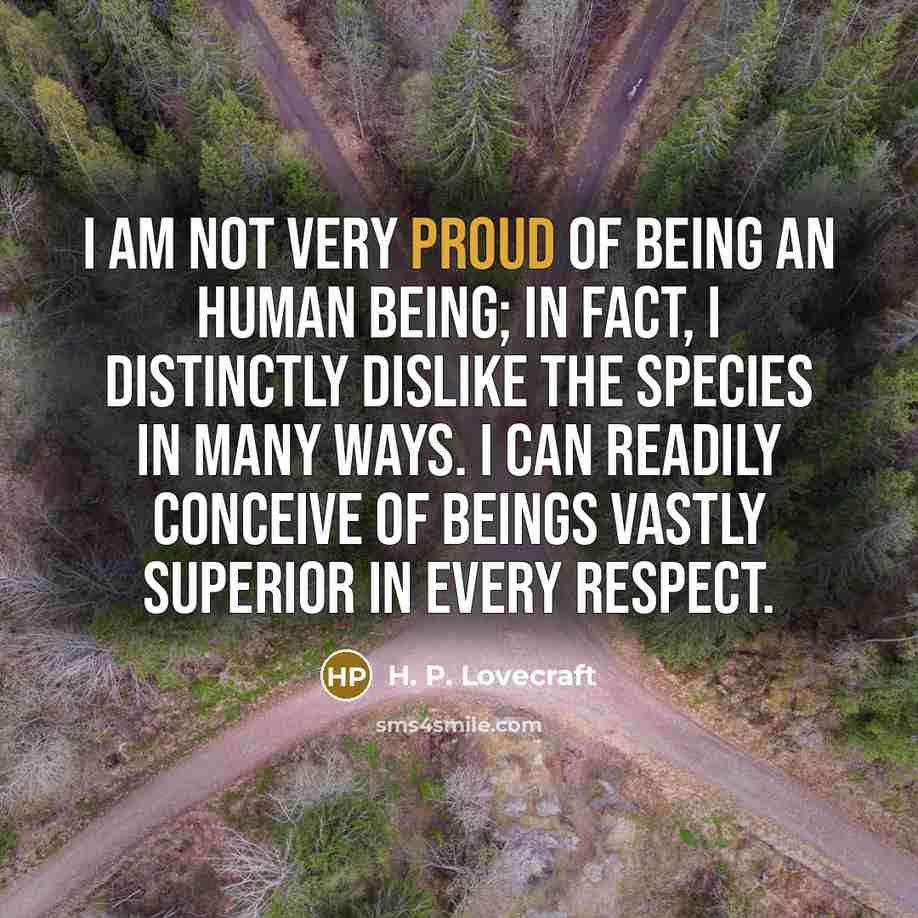 “I am not very proud of being an human being;…” quote by H. P. Lovecraft