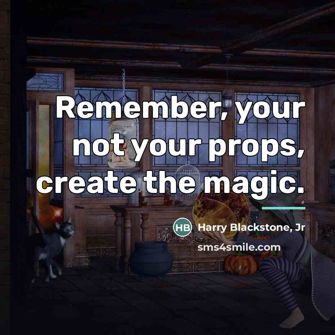 “Remember, your not your props, create the magic.…” quote by Harry Blackstone, Jr