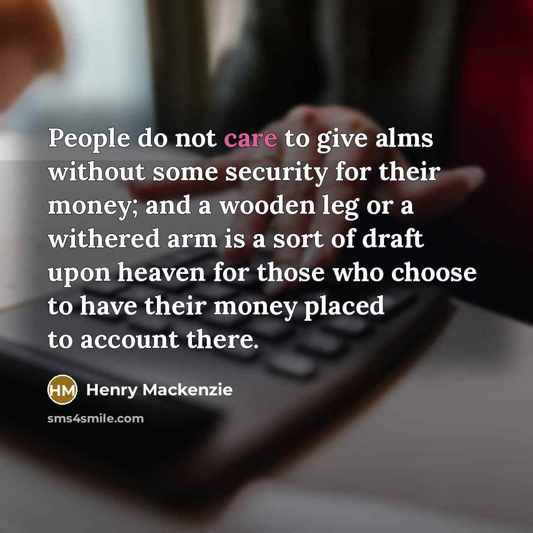“People do not care to give alms without some security…” quote by Henry Mackenzie