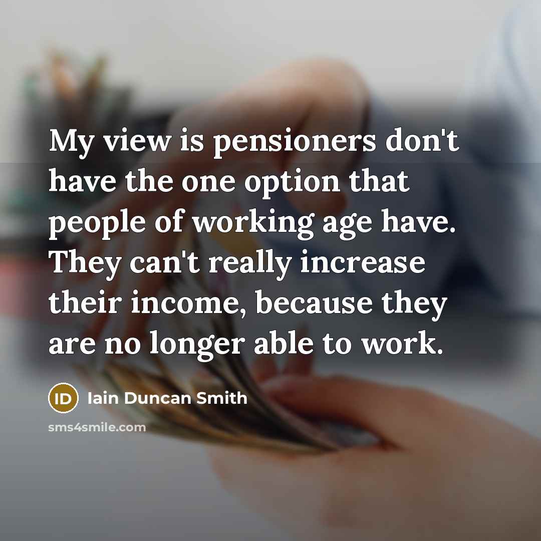 “My view is pensioners don't have the one option that…” quote by Iain Duncan Smith