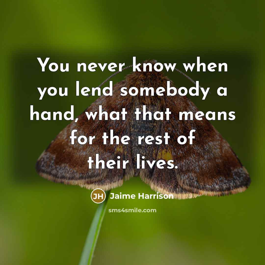 “You never know when you lend somebody a hand, what…” quote by Jaime Harrison
