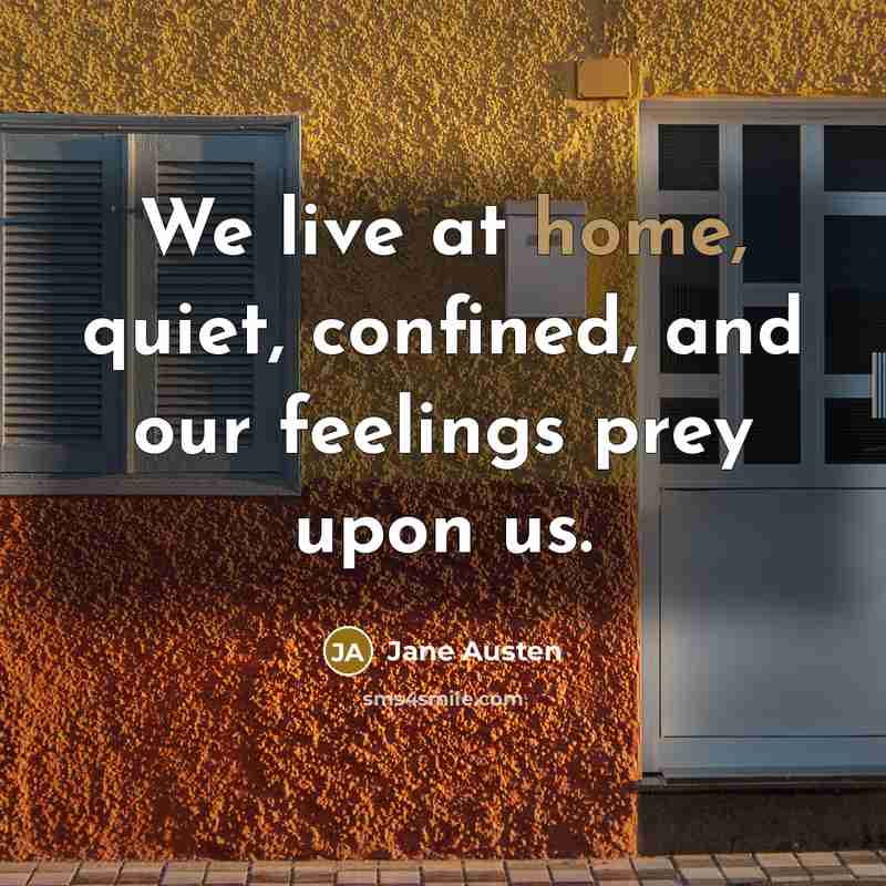 “We live at home, quiet, confined, and our feelings prey…” quote by Jane Austen