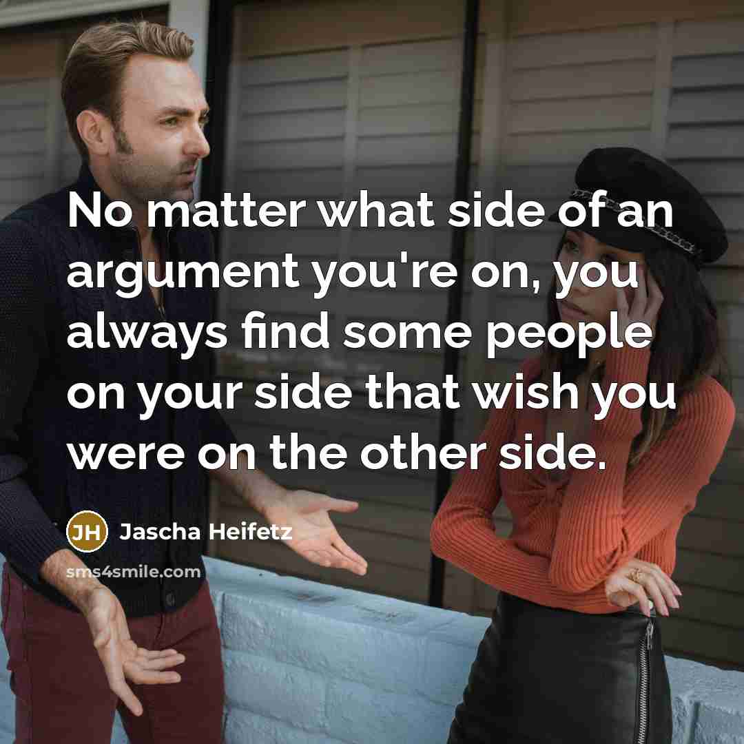 “No matter what side of an argument you're on, you…” quote by Jascha Heifetz