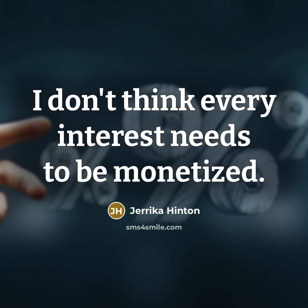 “I don't think every interest needs to be monetized.…” quote by Jerrika Hinton
