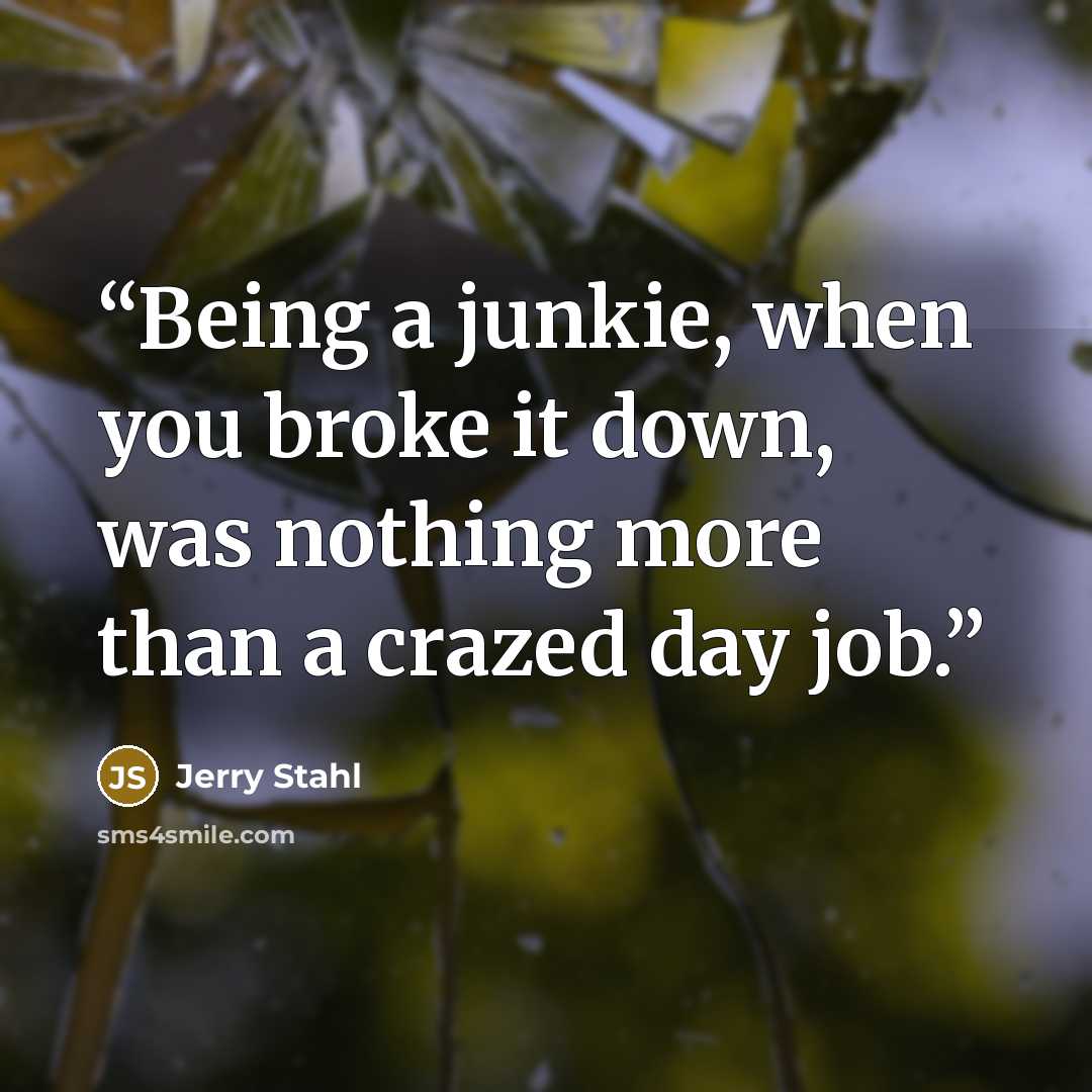 “Being a junkie, when you broke it down, was nothing more than a crazed day job.” quote by Jerry Stahl