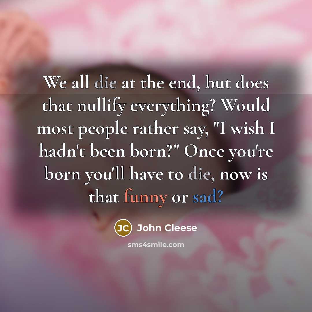 “We all die at the end, but does that nullify…” quote by John Cleese