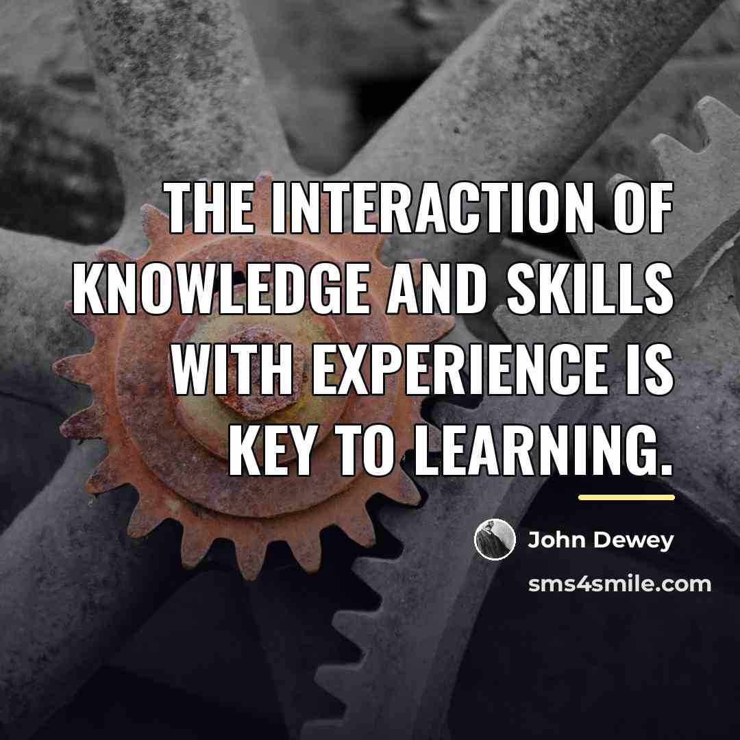 “The interaction of knowledge and skills with experience is key…” quote by John Dewey