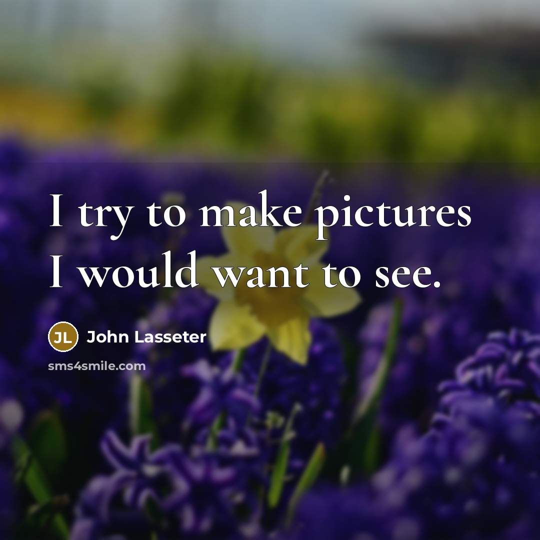 “I try to make pictures I would want to see.…” quote by John Lasseter