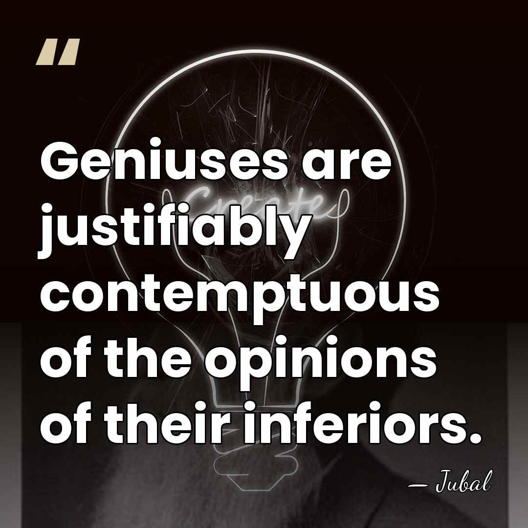 Geniuses are justifiably contemptuous of the opinions of their inferiors. - Jubal
