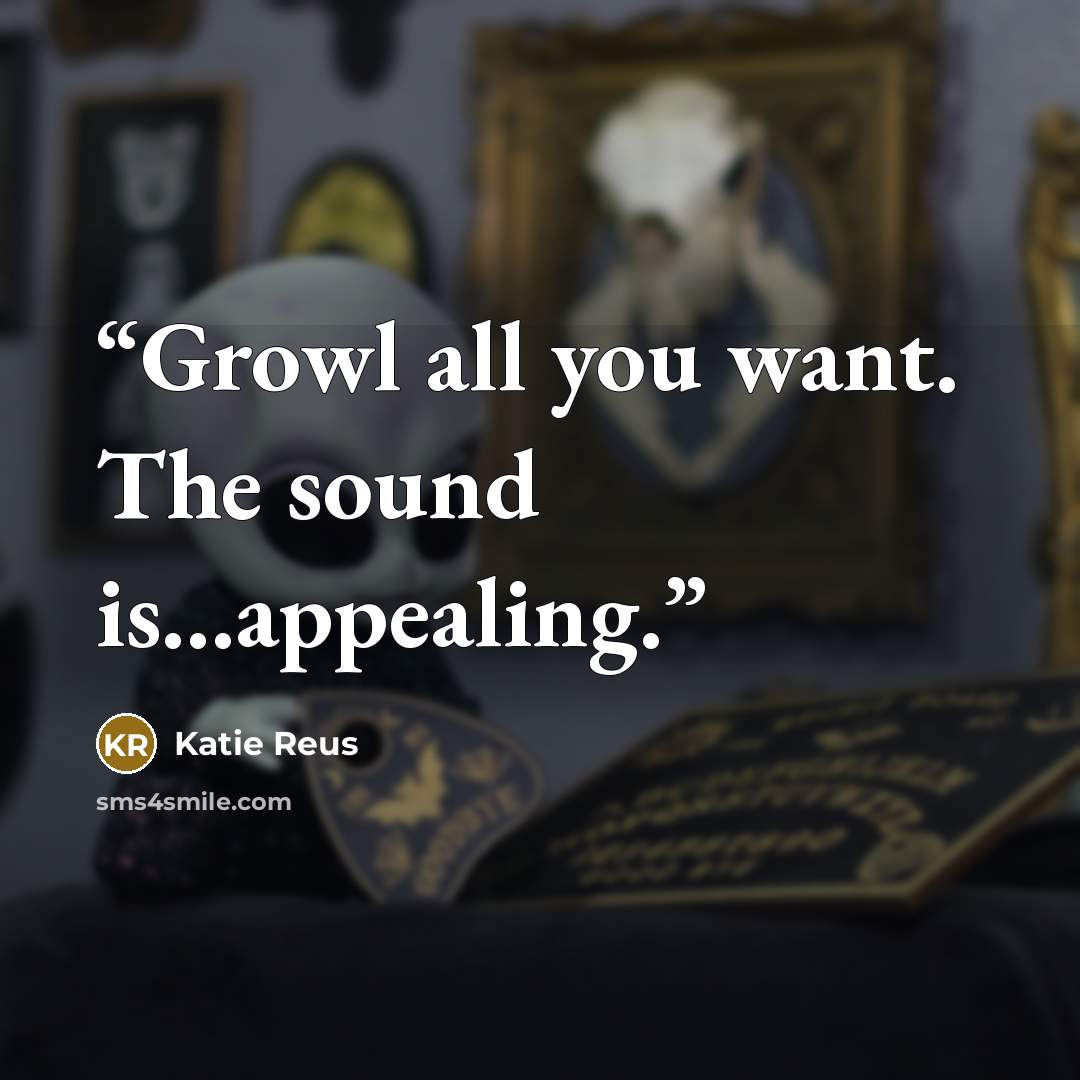 “Growl all you want. The sound is...appealing.” quote by Katie Reus