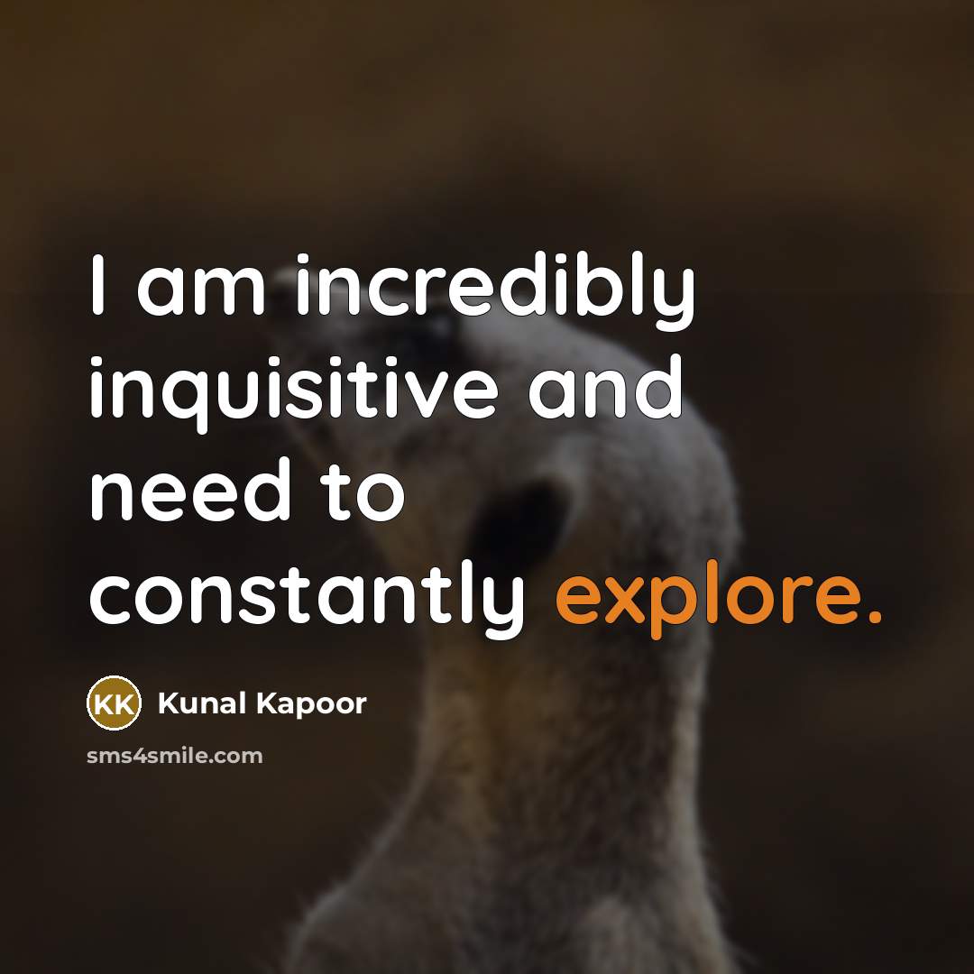 “I am incredibly inquisitive and need to constantly explore.…” quote by Kunal Kapoor