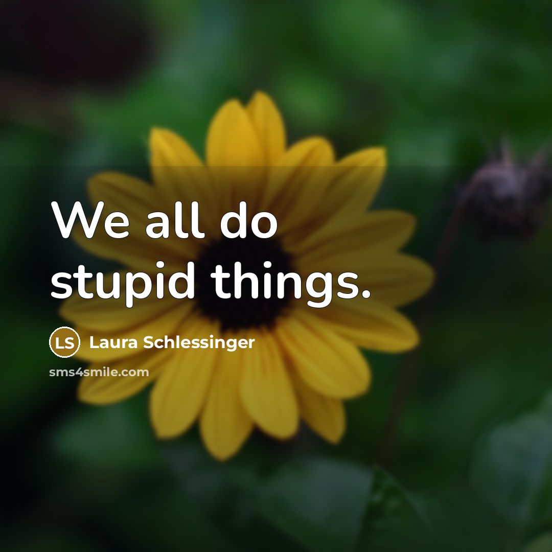 “We all do stupid things.…” quote by Laura Schlessinger