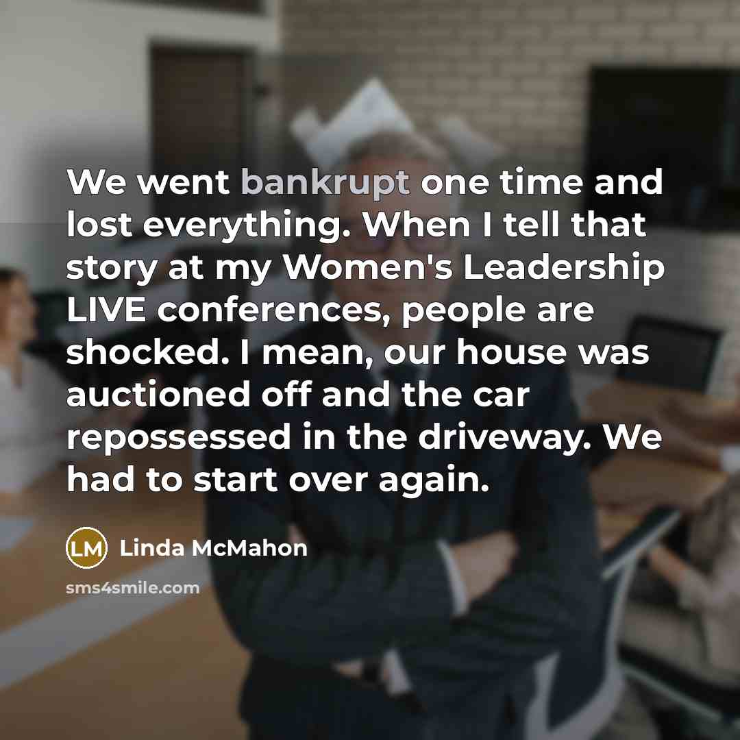 “We went bankrupt one time and lost everything. When I…” quote by Linda McMahon