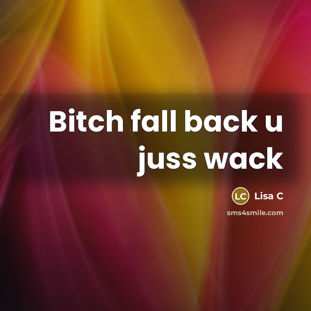 “Bitch fall back u juss wack…” quote by Lisa C