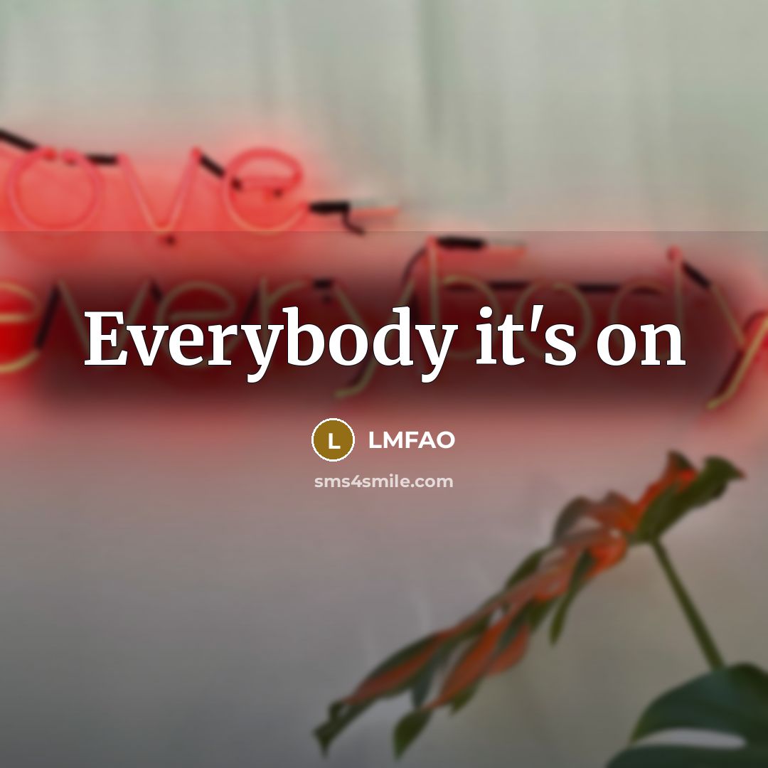 “Everybody it's on…” quote by LMFAO