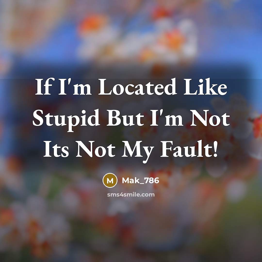 “If I'm Located Like Stupid But I'm Not Its Not My Fault!” quote by Mak_786