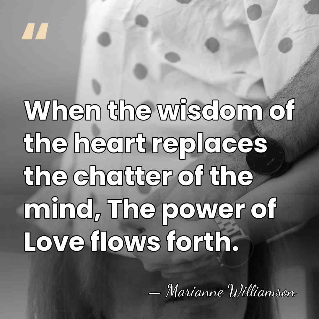 When the wisdom of the heart replaces the chatter of the mind,&hellip; - Marianne Williamson