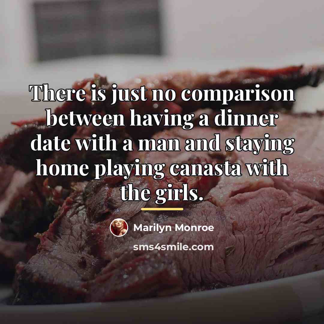 “There is just no comparison between having a dinner date…” quote by Marilyn Monroe