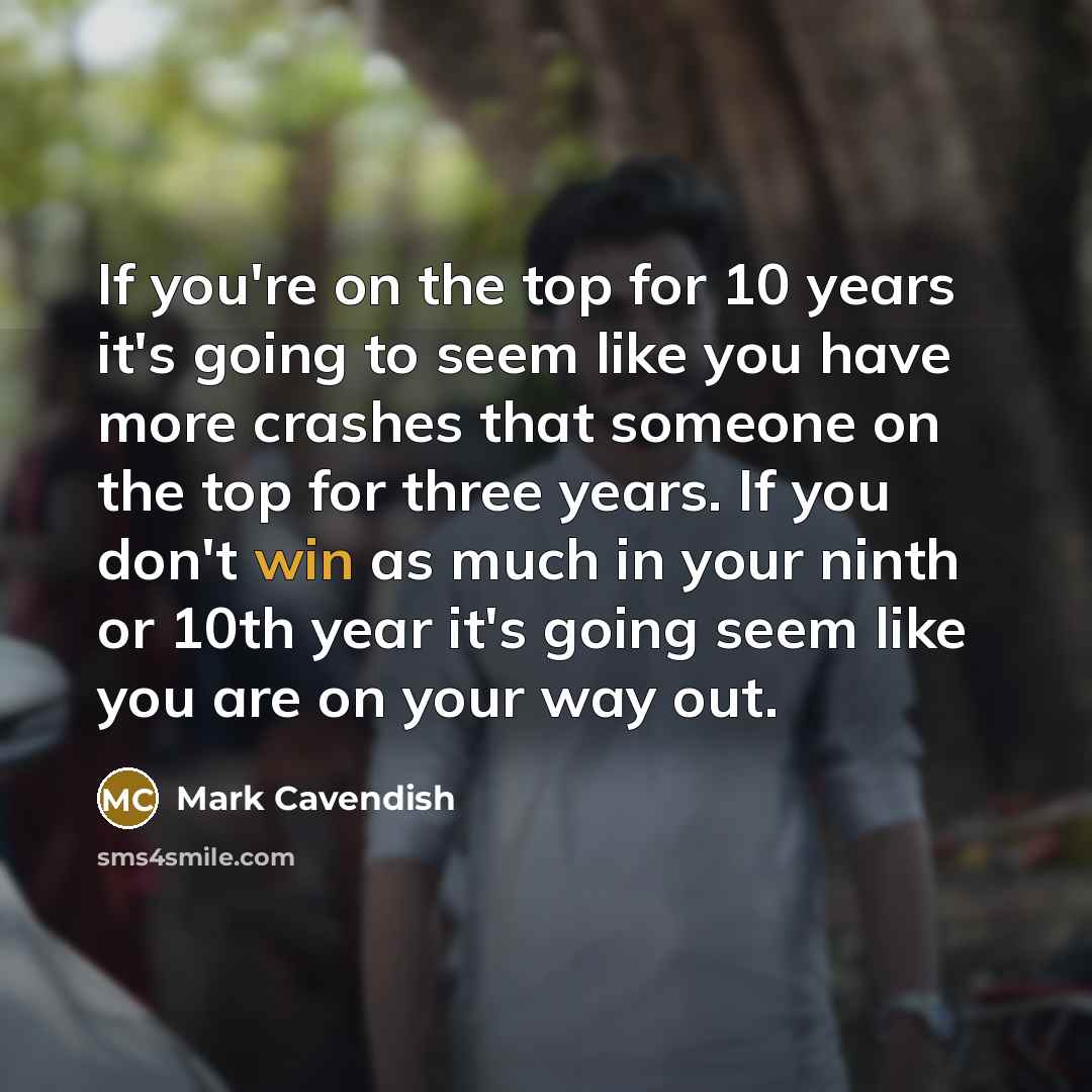 “If you're on the top for 10 years it's going…” quote by Mark Cavendish