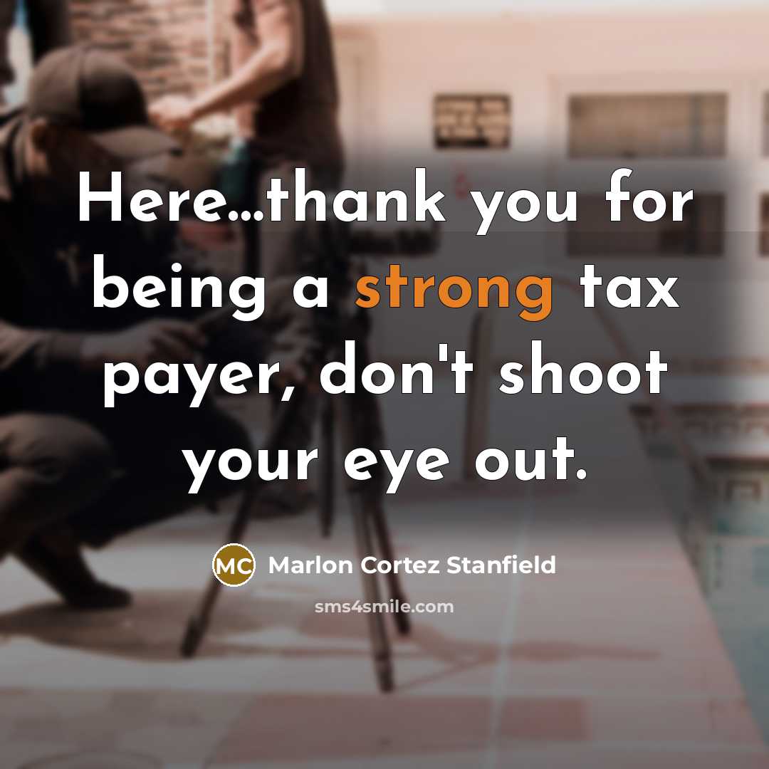 “Here…thank you for being a strong tax payer, don't shoot your eye out.” quote by Marlon Cortez Stanfield