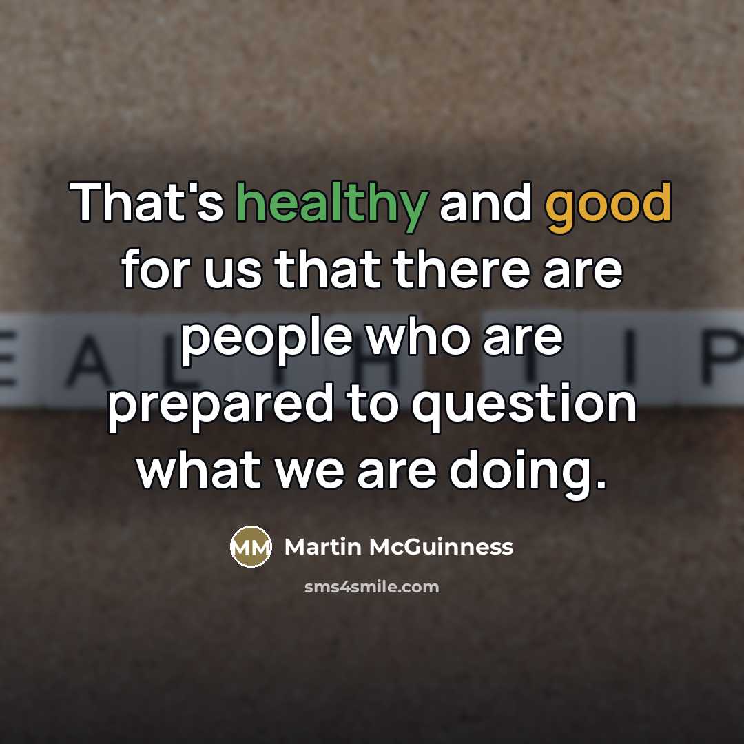 “That's healthy and good for us that there are people…” quote by Martin McGuinness