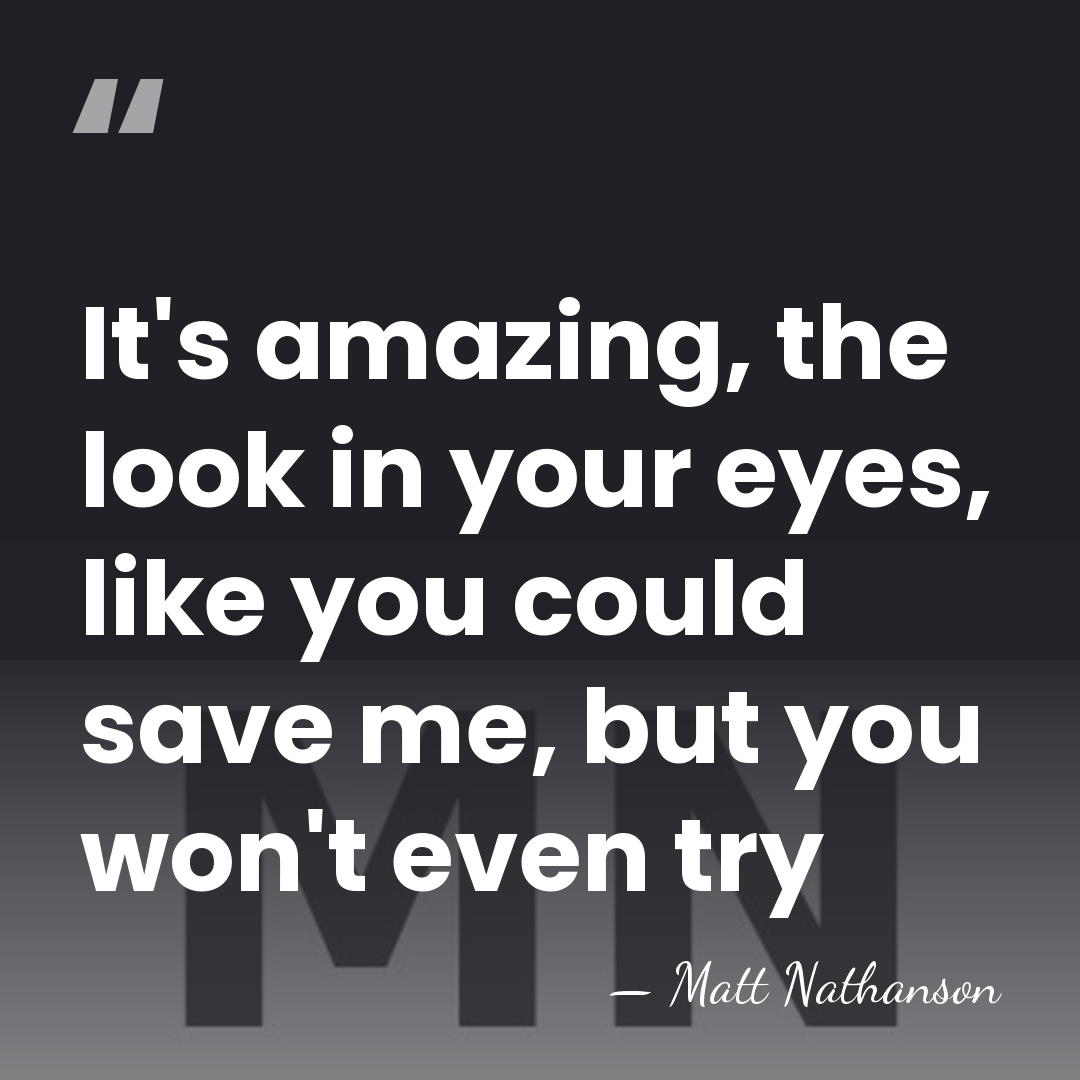 It's amazing, the look in your eyes, like you could save me,&hellip; - Matt Nathanson