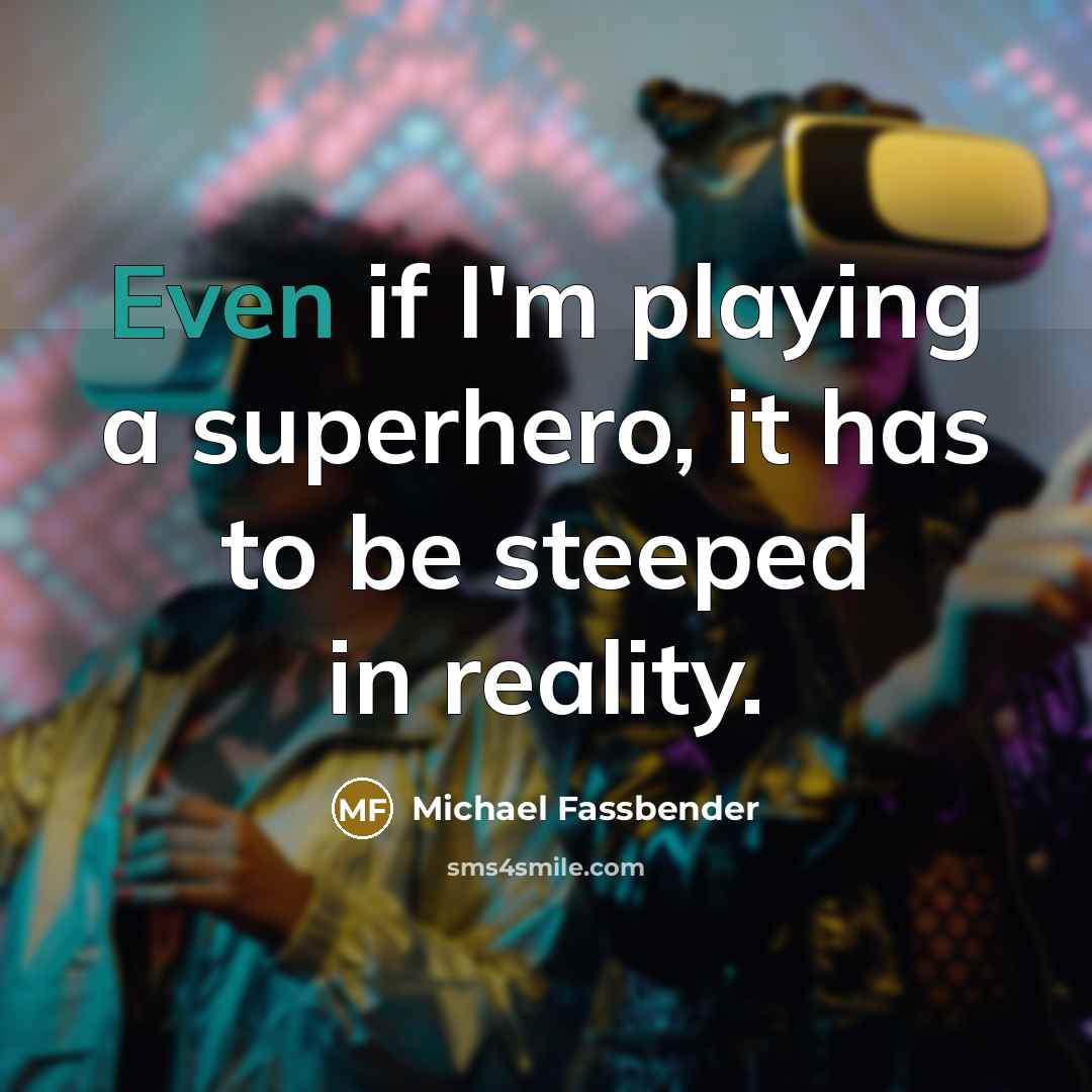 “Even if I'm playing a superhero, it has to be steeped in reality.” quote by Michael Fassbender