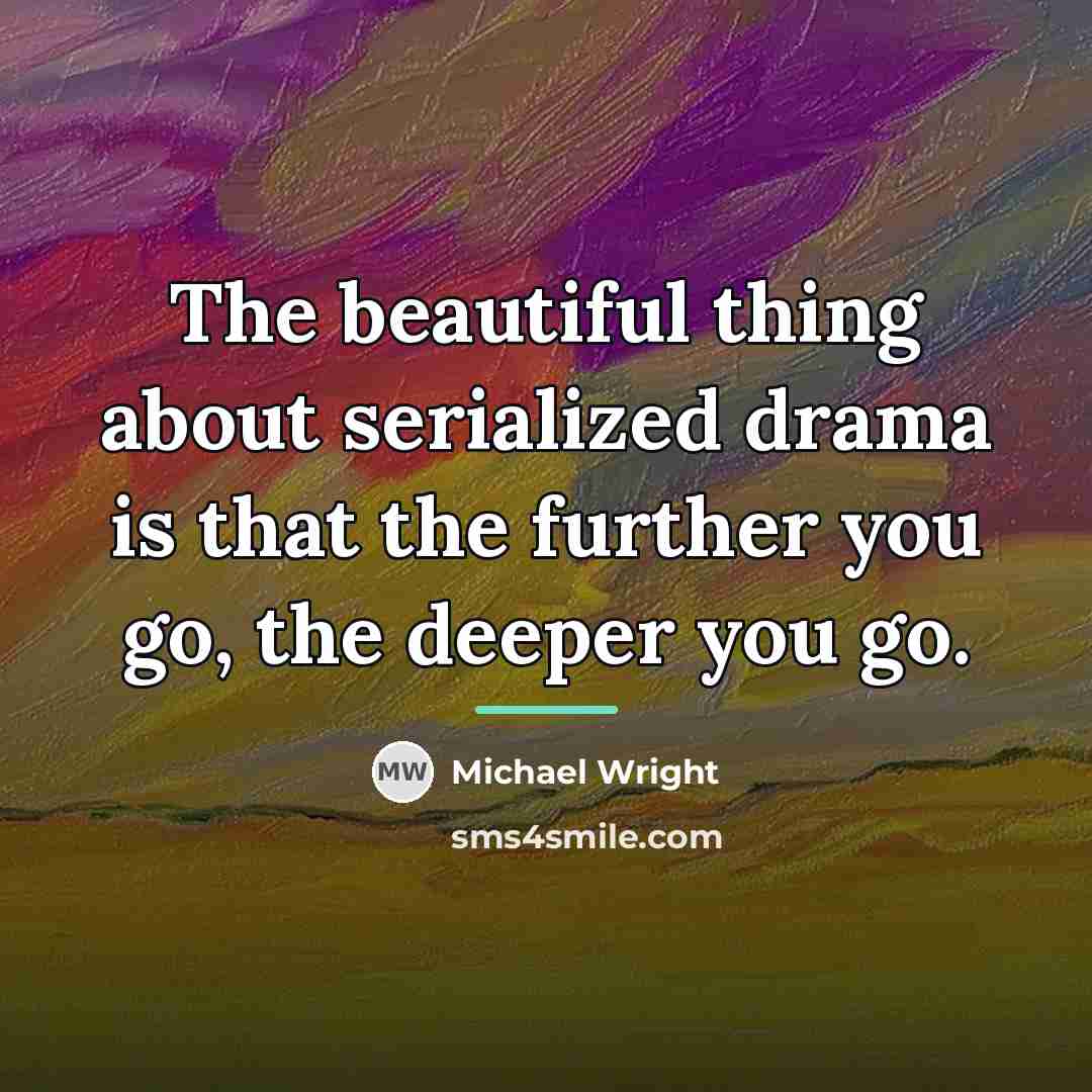 “The beautiful thing about serialized drama is that the further…” quote by Michael Wright
