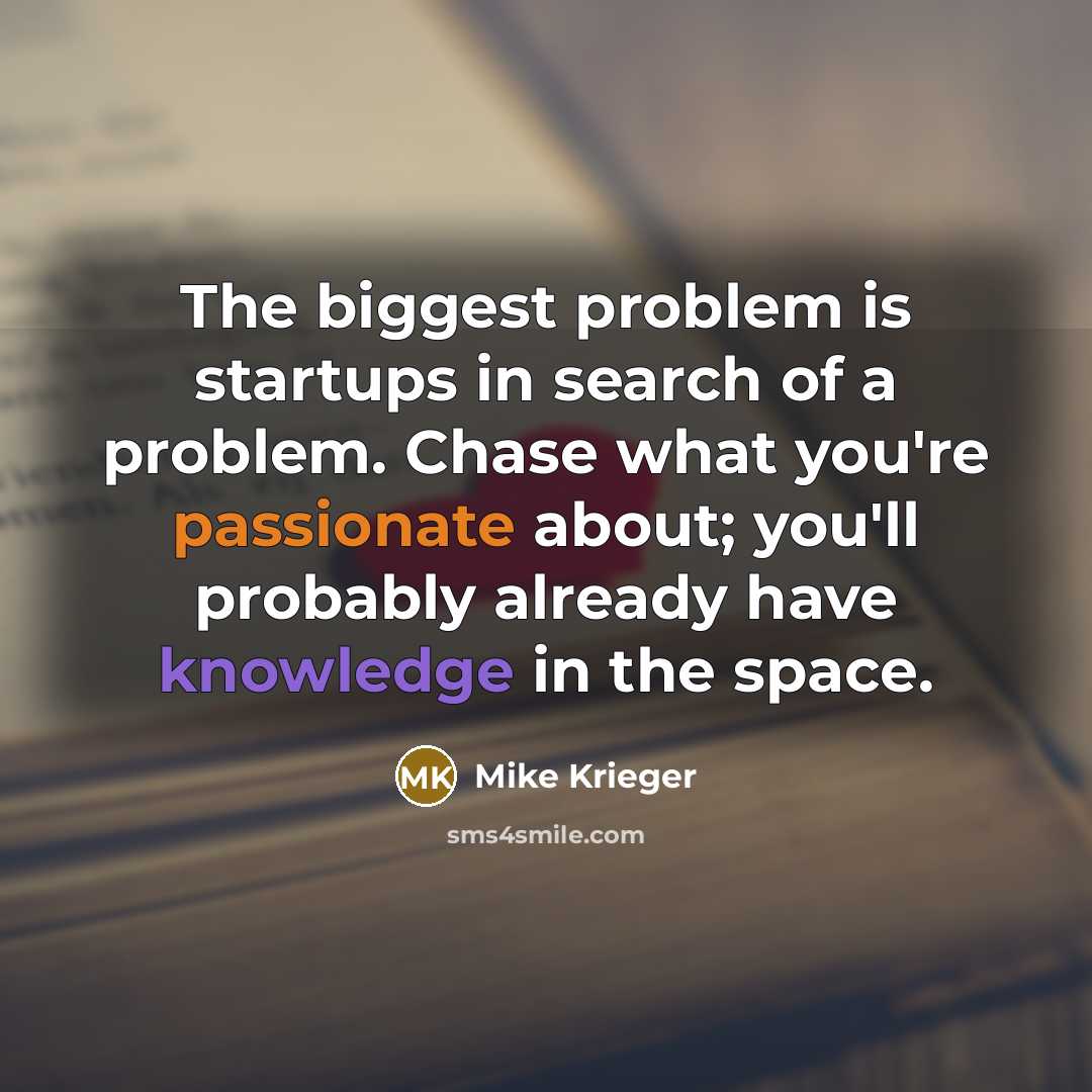 “The biggest problem is startups in search of a problem. Chase what you're passionate about; you'll probably already have knowledge in the space.” quote by Mike Krieger