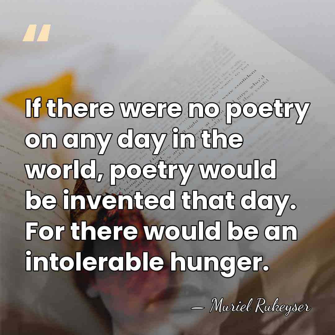 If there were no poetry on any day in the world, poetry&hellip; - Muriel Rukeyser