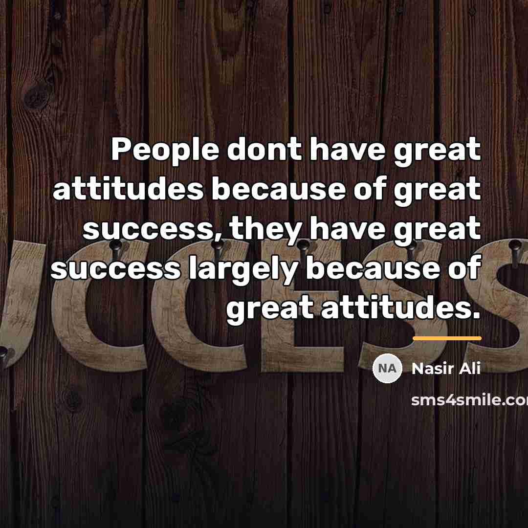 “People dont have great attitudes because of great success, they…” quote by Nasir Ali