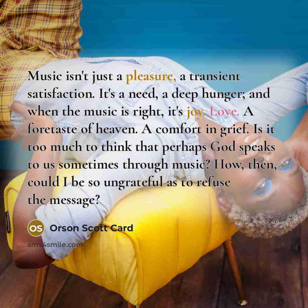 “Music isn't just a pleasure, a transient satisfaction. It's a…” quote by Orson Scott Card