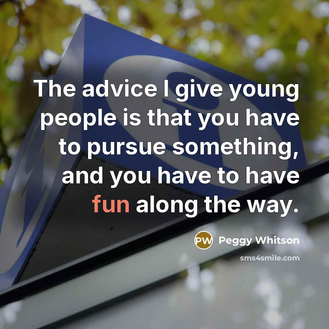 “The advice I give young people is that you have…” quote by Peggy Whitson