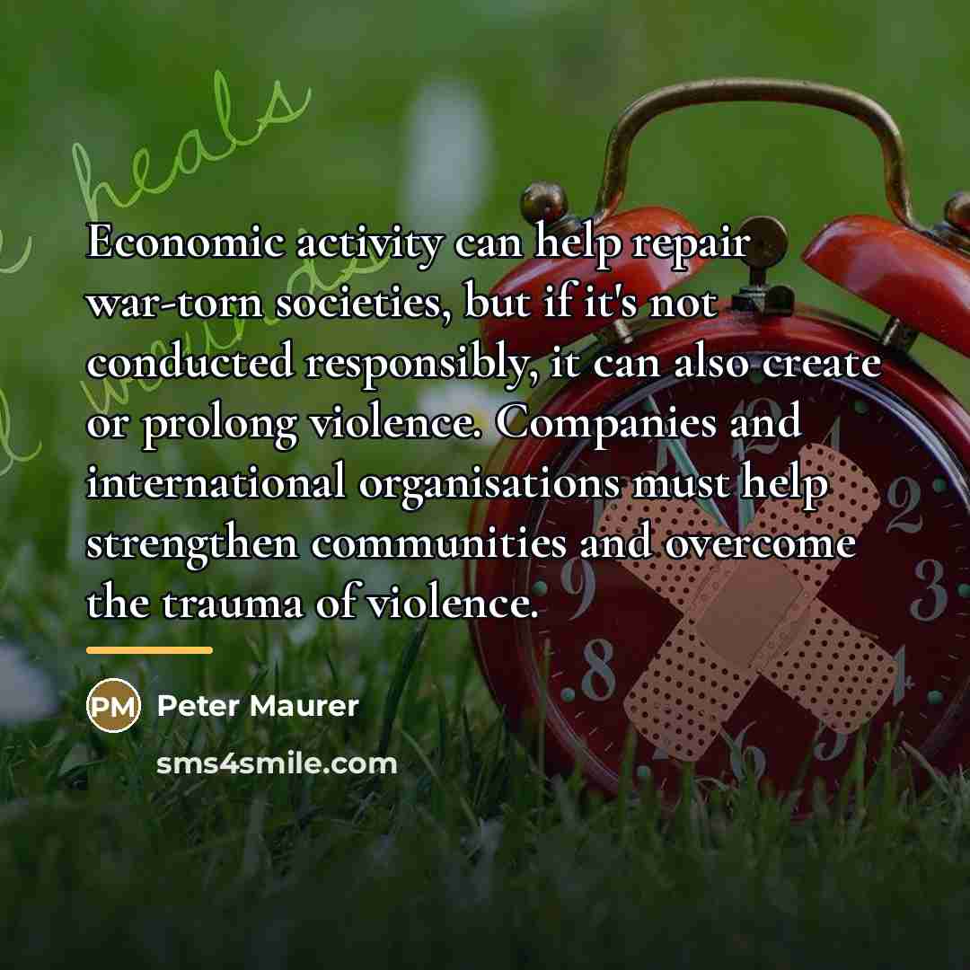 “Economic activity can help repair war-torn societies, but if it's…” quote by Peter Maurer