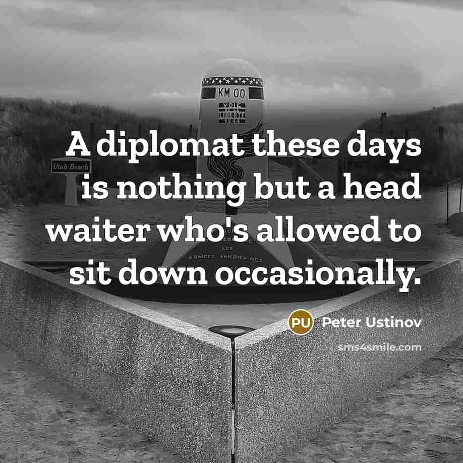 “A diplomat these days is nothing but a head waiter…” quote by Peter Ustinov