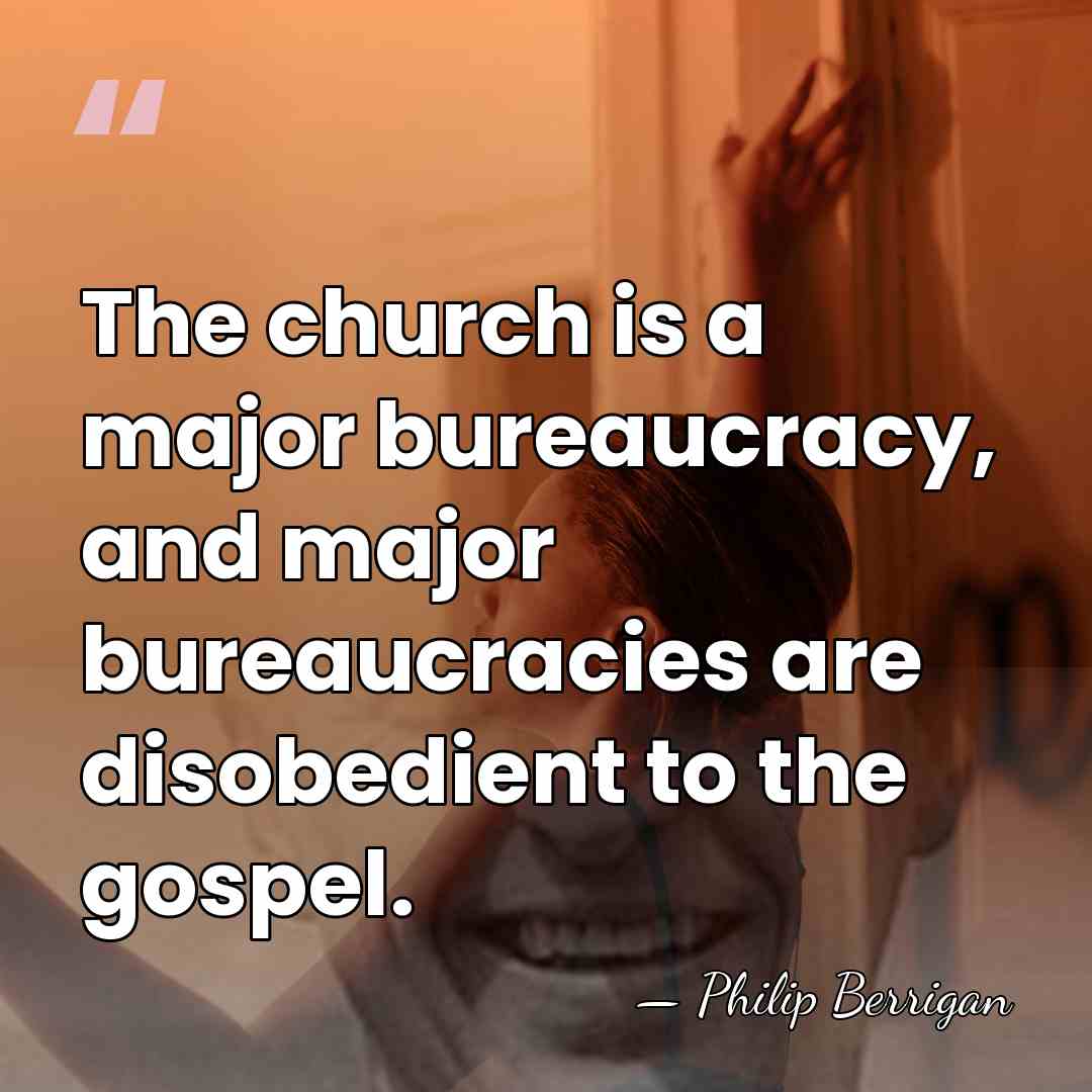 The church is a major bureaucracy, and major bureaucracies are disobedient to&hellip; - Philip Berrigan