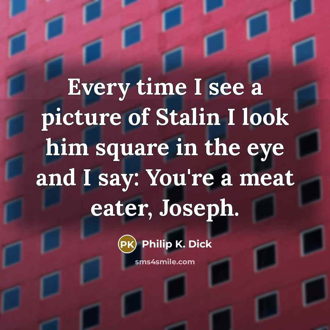 “Every time I see a picture of Stalin I look…” quote by Philip K. Dick