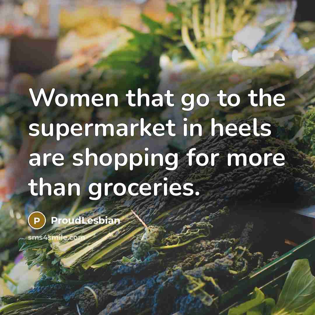 “Women that go to the supermarket in heels are shopping…” quote by ProudLesbian